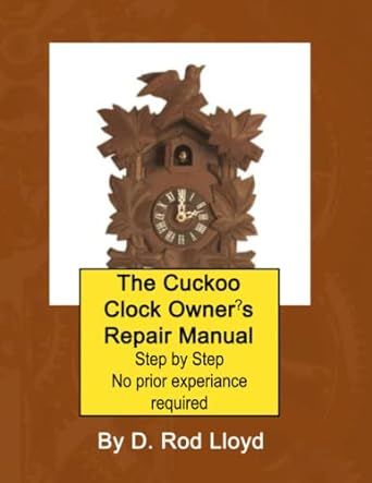 The Cuckoo Clock Owners Repair Manual: Step by Step No Prior Experience Required (Clock Repair you can Follow Along)