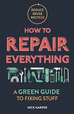 How to Repair Everything: A Green Guide to Fixing Stuff