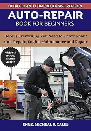 AUTO REPAIR MANUALS FOR BEGINNERS : Here Is Everything You Need to Know About Auto-Repair, Engine Maintenance and Repair